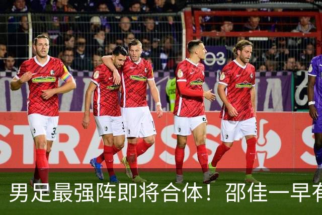 男足最强阵即将合体！邵佳一早有预言，王钰栋与李昊回归，首发阵容逐渐明朗