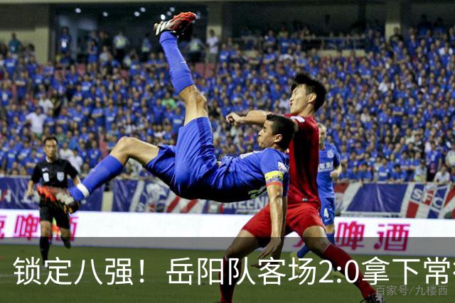 锁定八强！岳阳队客场2:0拿下常德