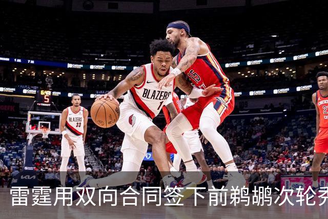 雷霆用双向合同签下前鹈鹕次轮秀，他在之前才刚刚被灰熊擦掉？